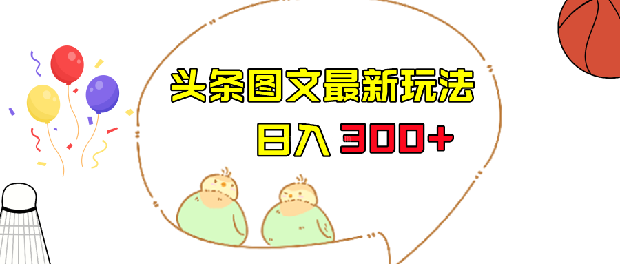 今日头条图文伪原创玩法,单号日入收益300+,轻松上手无压力-续财库
